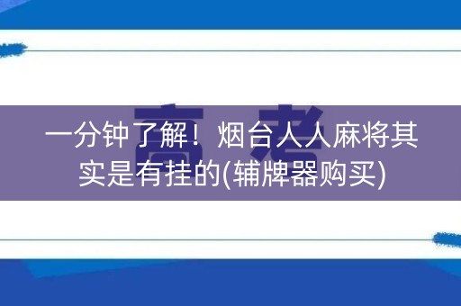一分钟了解！烟台人人麻将其实是有挂的(辅牌器购买)