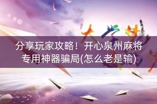 分享玩家攻略！开心泉州麻将专用神器骗局(怎么老是输)