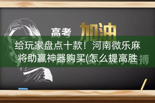 给玩家盘点十款！河南微乐麻将助赢神器购买(怎么提高胜率)