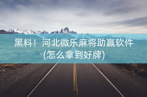 黑料！河北微乐麻将助赢软件(怎么拿到好牌)