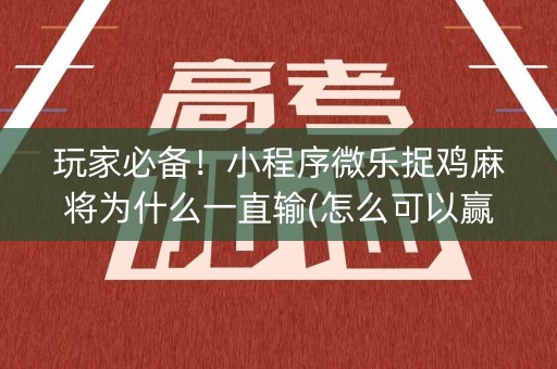 玩家必备！小程序微乐捉鸡麻将为什么一直输(怎么可以赢)