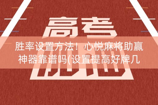 胜率设置方法！心悦麻将助赢神器靠谱吗(设置提高好牌几率)