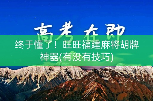 终于懂了！旺旺福建麻将胡牌神器(有没有技巧)