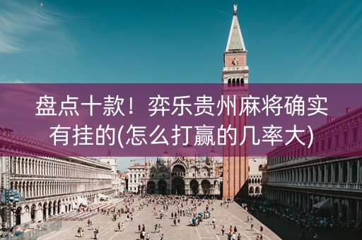 盘点十款！弈乐贵州麻将确实有挂的(怎么打赢的几率大)