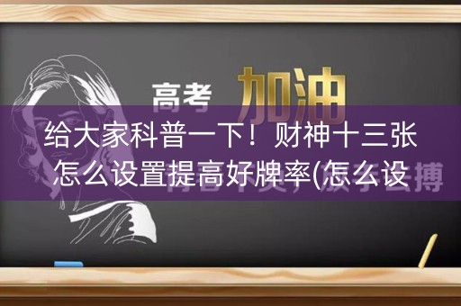 给大家科普一下！财神十三张怎么设置提高好牌率(怎么设置才能赢)