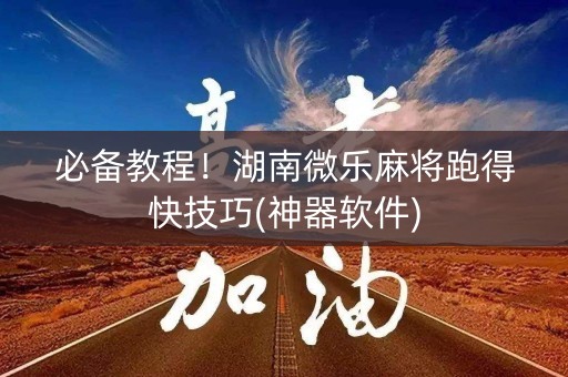 必备教程！湖南微乐麻将跑得快技巧(神器软件)