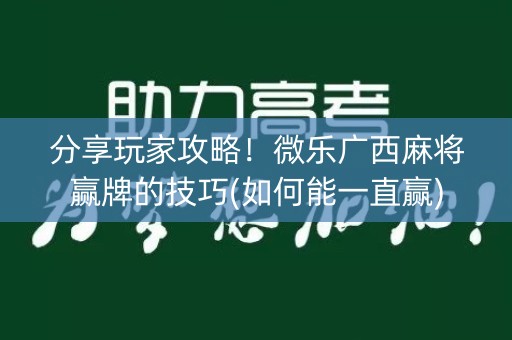 分享玩家攻略！微乐广西麻将赢牌的技巧(如何能一直赢)