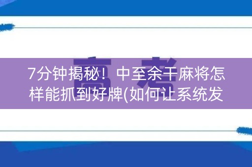 7分钟揭秘！中至余干麻将怎样能抓到好牌(如何让系统发好牌)