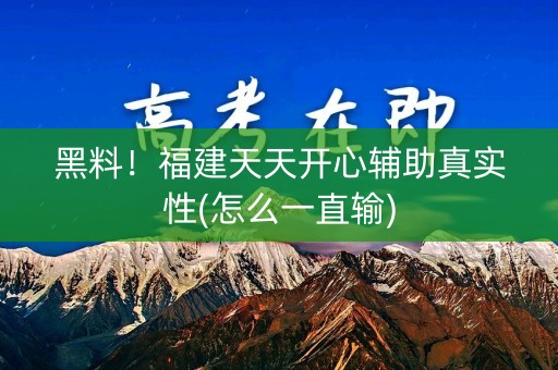 黑料！福建天天开心辅助真实性(怎么一直输)