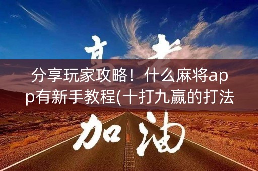 分享玩家攻略！什么麻将app有新手教程(十打九赢的打法)