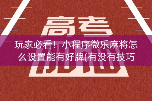 玩家必看！小程序微乐麻将怎么设置能有好牌(有没有技巧)