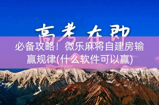 必备攻略！微乐麻将自建房输赢规律(什么软件可以赢)