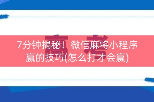 7分钟揭秘！微信麻将小程序赢的技巧(怎么打才会赢)
