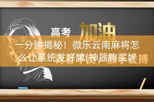 一分钟揭秘！微乐云南麻将怎么让系统发好牌(神器购买好牌规律)