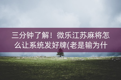 三分钟了解！微乐江苏麻将怎么让系统发好牌(老是输为什么)