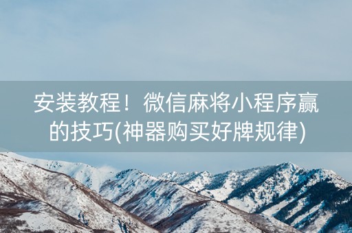 安装教程！微信麻将小程序赢的技巧(神器购买好牌规律)