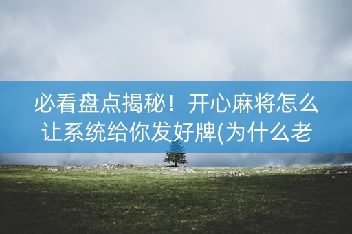 必看盘点揭秘！开心麻将怎么让系统给你发好牌(为什么老是输)