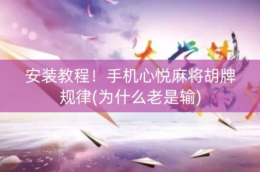 安装教程！手机心悦麻将胡牌规律(为什么老是输)