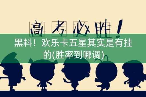 黑料！欢乐卡五星其实是有挂的(胜率到哪调)