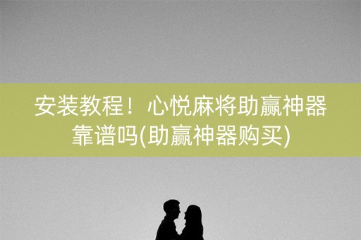 安装教程！心悦麻将助赢神器靠谱吗(助赢神器购买)