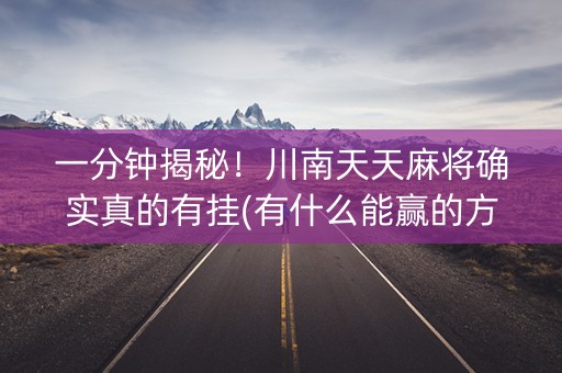 一分钟揭秘！川南天天麻将确实真的有挂(有什么能赢的方法)