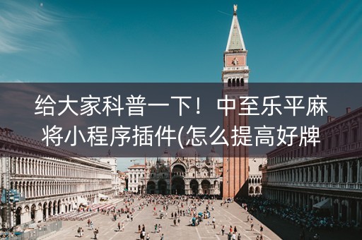 给大家科普一下！中至乐平麻将小程序插件(怎么提高好牌几率)