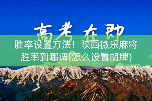 胜率设置方法！陕西微乐麻将胜率到哪调(怎么设置胡牌)