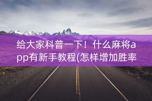 给大家科普一下！什么麻将app有新手教程(怎样增加胜率)