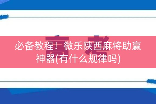 必备教程！微乐陕西麻将助赢神器(有什么规律吗)