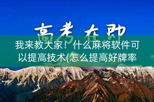 我来教大家！什么麻将软件可以提高技术(怎么提高好牌率)