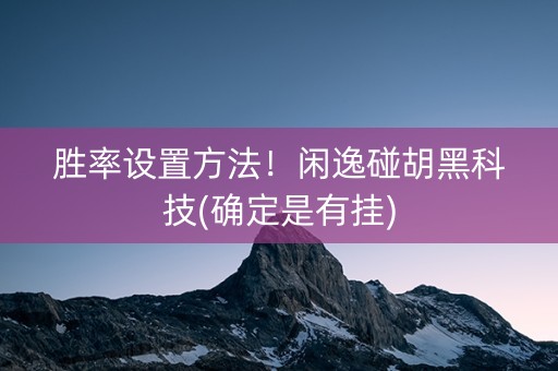 胜率设置方法！闲逸碰胡黑科技(确定是有挂)
