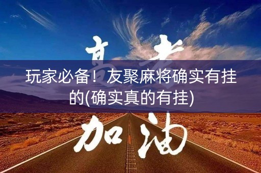 玩家必备！友聚麻将确实有挂的(确实真的有挂)