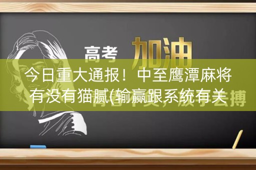 今日重大通报！中至鹰潭麻将有没有猫腻(输赢跟系统有关系吗)