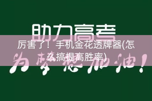 厉害了！手机金花透牌器(怎么搞提高胜率)