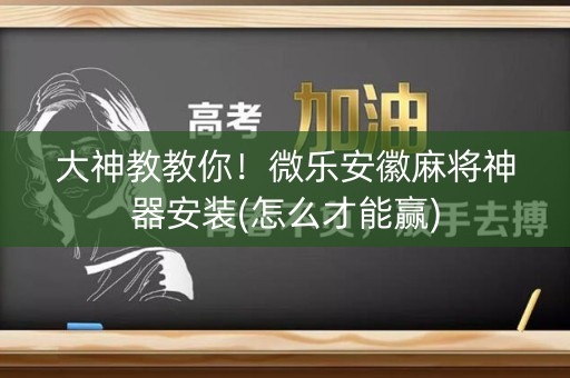 大神教教你！微乐安徽麻将神器安装(怎么才能赢)