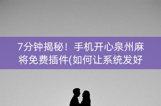 7分钟揭秘！手机开心泉州麻将免费插件(如何让系统发好牌)