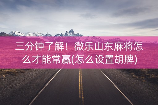 三分钟了解！微乐山东麻将怎么才能常赢(怎么设置胡牌)