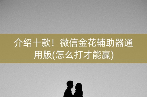 介绍十款！微信金花辅助器通用版(怎么打才能赢)