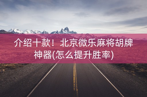 介绍十款！北京微乐麻将胡牌神器(怎么提升胜率)