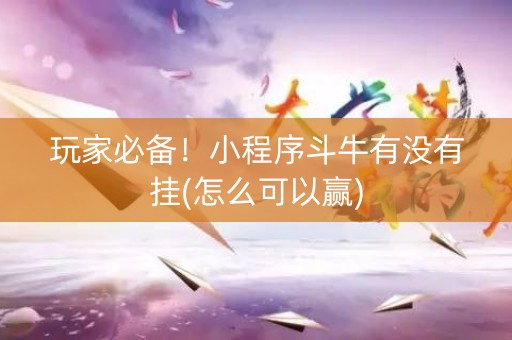 玩家必备！小程序斗牛有没有挂(怎么可以赢)