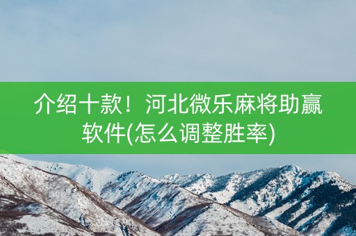 介绍十款！河北微乐麻将助赢软件(怎么调整胜率)