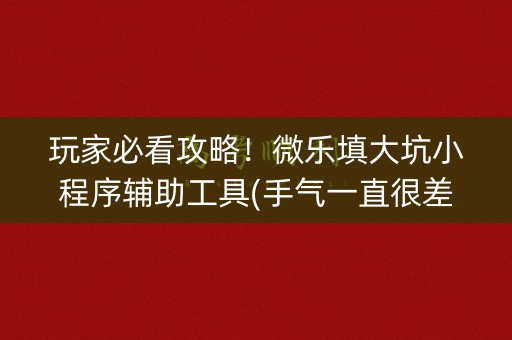 玩家必看攻略！微乐填大坑小程序辅助工具(手气一直很差)