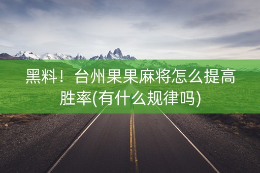 黑料！台州果果麻将怎么提高胜率(有什么规律吗)