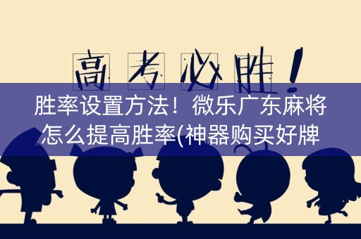 胜率设置方法！微乐广东麻将怎么提高胜率(神器购买好牌规律)