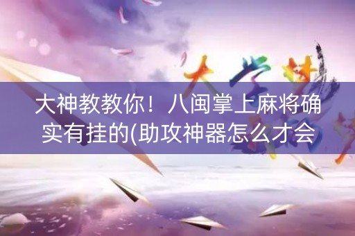 大神教教你！八闽掌上麻将确实有挂的(助攻神器怎么才会赢)