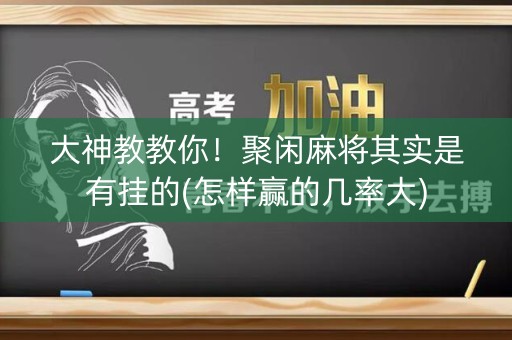 大神教教你！聚闲麻将其实是有挂的(怎样赢的几率大)
