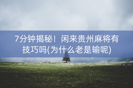 7分钟揭秘！闲来贵州麻将有技巧吗(为什么老是输呢)