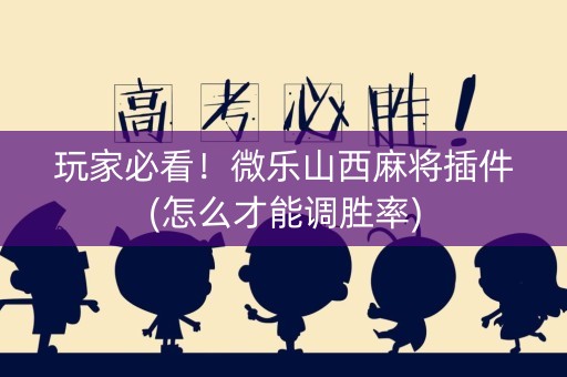 玩家必看！微乐山西麻将插件(怎么才能调胜率)