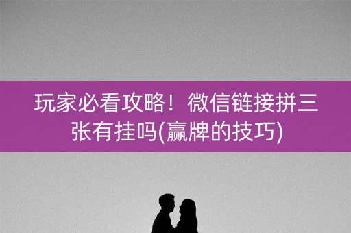 玩家必看攻略！微信链接拼三张有挂吗(赢牌的技巧)