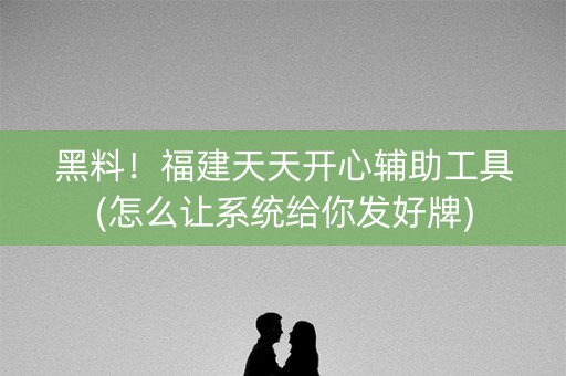 黑料！福建天天开心辅助工具(怎么让系统给你发好牌)